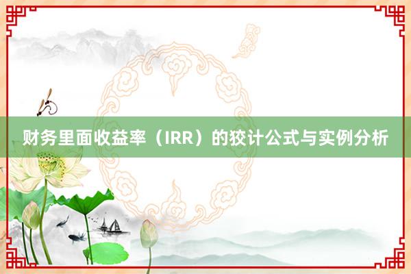财务里面收益率（IRR）的狡计公式与实例分析