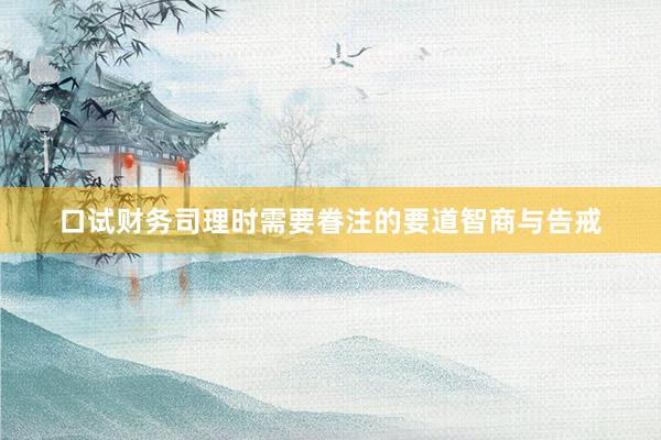 口试财务司理时需要眷注的要道智商与告戒
