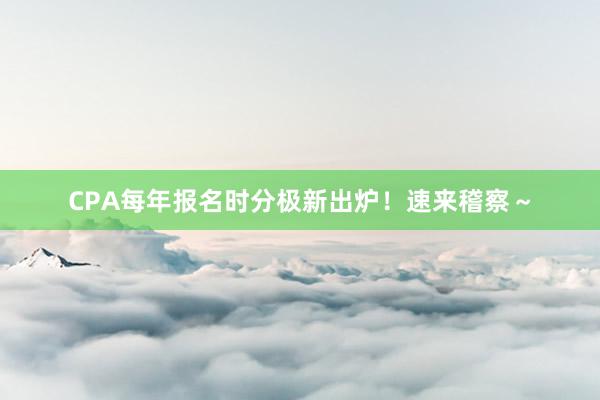CPA每年报名时分极新出炉！速来稽察～
