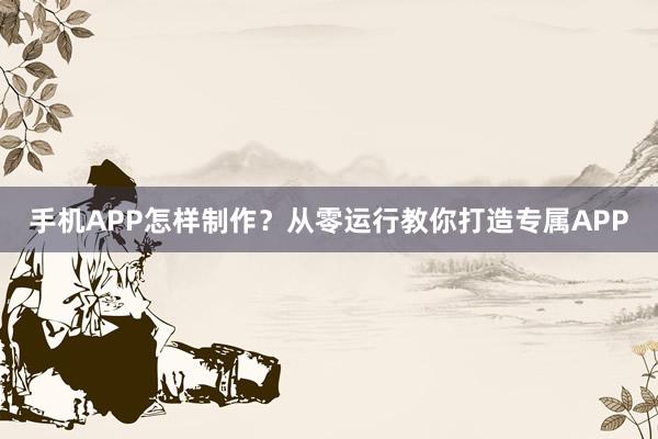 手机APP怎样制作？从零运行教你打造专属APP
