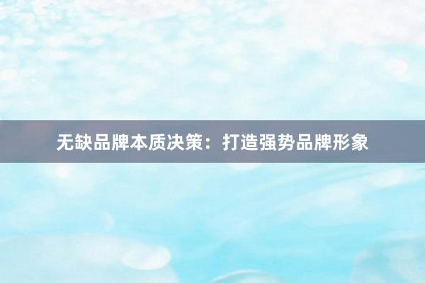 无缺品牌本质决策：打造强势品牌形象
