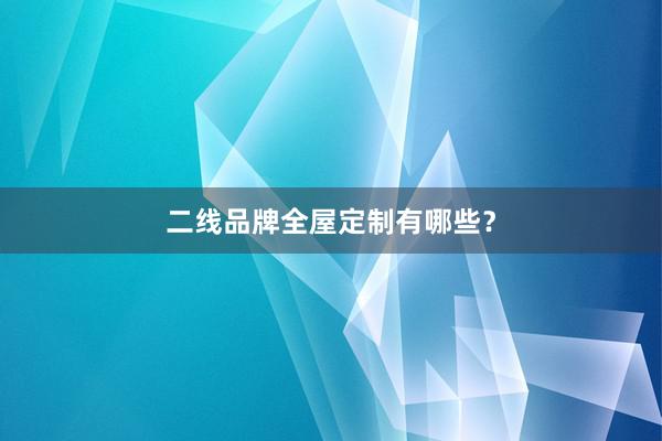 二线品牌全屋定制有哪些？