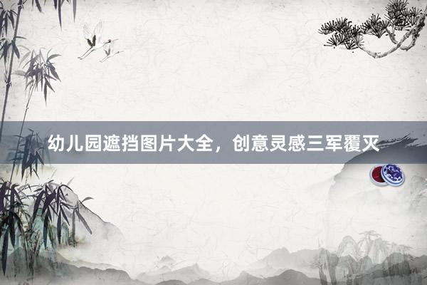 幼儿园遮挡图片大全，创意灵感三军覆灭