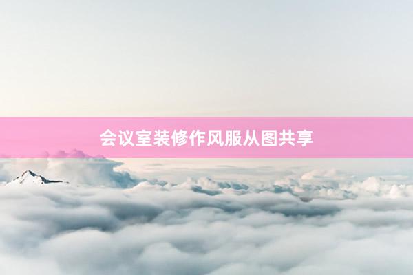 会议室装修作风服从图共享
