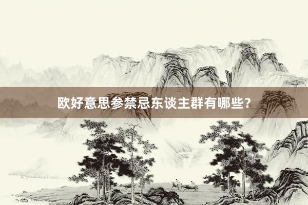 欧好意思参禁忌东谈主群有哪些？