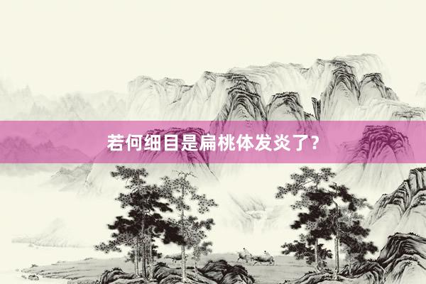 若何细目是扁桃体发炎了？