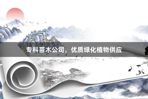 专科苗木公司，优质绿化植物供应