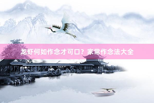 龙虾何如作念才可口？家常作念法大全