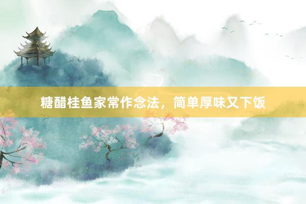 糖醋桂鱼家常作念法，简单厚味又下饭