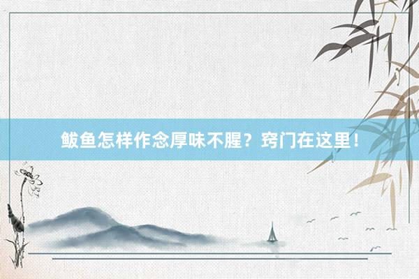 鲅鱼怎样作念厚味不腥？窍门在这里！