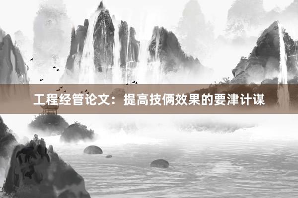 工程经管论文：提高技俩效果的要津计谋