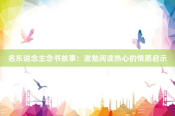 名东说念主念书故事:激勉阅读热心的情愿启示